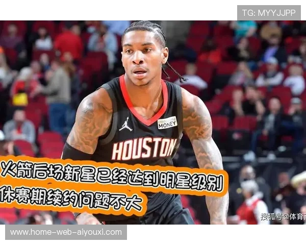 火箭替补锋线新星闪耀赛场球队是否应果断提前续约锁定未来